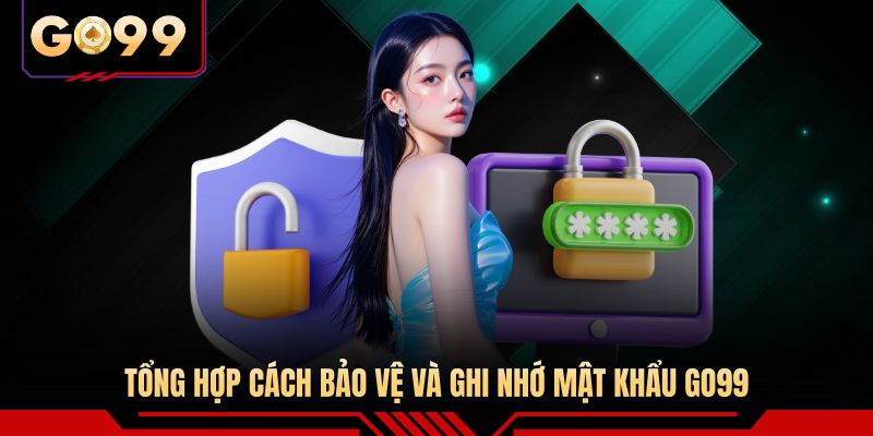 Tổng hợp cách bảo vệ và ghi nhớ mật khẩu GO99 